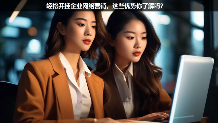 輕松開掛企業(yè)網(wǎng)絡(luò)營(yíng)銷,這些優(yōu)勢(shì)你了解嗎?